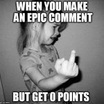Don't you hate it when that happens? | WHEN YOU MAKE AN EPIC COMMENT; BUT GET 0 POINTS | image tagged in little girl crying,memes,comments | made w/ Imgflip meme maker