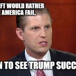 Eric trump | "THE LEFT WOULD RATHER SEE AMERICA FAIL, THAN TO SEE TRUMP SUCCEED" | image tagged in eric trump | made w/ Imgflip meme maker