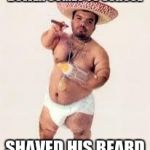 mexican dwarf | BOWER COMES TO SCHOOL; SHAVED HIS BEARD | image tagged in mexican dwarf | made w/ Imgflip meme maker