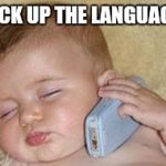 baby sleeping on phone | PICK UP THE LANGUAGE | image tagged in baby sleeping on phone | made w/ Imgflip meme maker