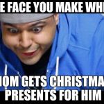 DashieXP | THE FACE YOU MAKE WHEN; MOM GETS CHRISTMAS PRESENTS FOR HIM | image tagged in dashiexp | made w/ Imgflip meme maker