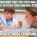 Teachers | TEACHING KIDS THAT THE STATE HAS MAGIC RIGHTS TO STEAL CAGE AND KILL OTHERS  .. PUBLIC EDUCATION IS PUBLIC INDOCTRINATION | image tagged in teachers | made w/ Imgflip meme maker