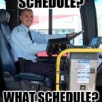 BUS DRIVER | SCHEDULE? WHAT SCHEDULE? | image tagged in bus driver | made w/ Imgflip meme maker