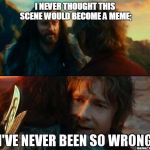 I never thought | I NEVER THOUGHT THIS SCENE WOULD BECOME A MEME; | image tagged in i have never been so wrong,hobbit,bilbo,thorin | made w/ Imgflip meme maker