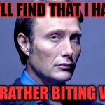 Hannibal Lecter | YOU'LL FIND THAT I HAVE... ...A RATHER BITING WIT. | image tagged in hannibal lecter | made w/ Imgflip meme maker