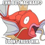 Magikarp Pokemon | EHH, BUT MAGIKARP? I DONT TRUST HIM. | image tagged in magikarp pokemon | made w/ Imgflip meme maker