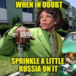 Maxine Waters Poverty Pimp | WHEN IN DOUBT; SPRINKLE A LITTLE RUSSIA ON IT | image tagged in maxine waters poverty pimp | made w/ Imgflip meme maker