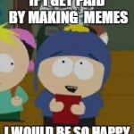 Craig Would Be So Happy | IF I GET PAID BY MAKING  MEMES; I WOULD BE SO HAPPY | image tagged in craig would be so happy | made w/ Imgflip meme maker