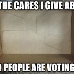 Empty Box | ALL THE CARES I GIVE ABOUT; WHO PEOPLE ARE VOTING FOR | image tagged in empty box | made w/ Imgflip meme maker