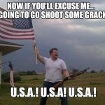 Shotgun Patriot | NOW IF YOU'LL EXCUSE ME...   I'M GOING TO GO SHOOT SOME GRACKLES. U.S.A.! U.S.A! U.S.A.! YAHBLE | image tagged in shotgun patriot | made w/ Imgflip meme maker