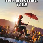 Mary Deadpool Y'all ! | I'M MARY POPPINS, Y'ALL!! | image tagged in deadpool great irresponsibility,deadpool,mary poppins,yondu,fan art,spiderman | made w/ Imgflip meme maker