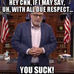 Mark Levin with all due respect | HEY CNN, IF I MAY SAY, UH, WITH ALL DUE RESPECT... YOU SUCK! | image tagged in mark levin with all due respect | made w/ Imgflip meme maker