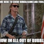 For those who want to troll forums: here's your badge | I HAVE COME HERE TO CHEW BUBBLEGUM AND TROLL FORMUS; AND NOW IM ALL OUT OF BUBBLEGUM | image tagged in they live,memes,forums,troll | made w/ Imgflip meme maker