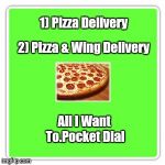 My Phone Calls The Darndest Numbers..BY ITSELF ! | 1) Pizza Delivery; 2) Pizza & Wing Delivery; All I Want To.Pocket Dial | image tagged in memes | made w/ Imgflip meme maker