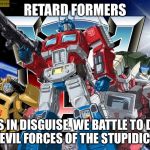 Transformers joke | RETARD FORMERS; RETARDS IN DISGUISE. WE BATTLE TO DESTROY THE EVIL FORCES OF THE STUPIDICONS. | image tagged in transformers joke | made w/ Imgflip meme maker