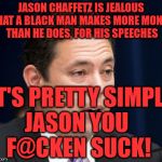 Chaffetz | JASON CHAFFETZ IS JEALOUS THAT A BLACK MAN MAKES MORE MONEY THAN HE DOES, FOR HIS SPEECHES; IT'S PRETTY SIMPLE JASON YOU       F@CKEN SUCK! | image tagged in chaffetz | made w/ Imgflip meme maker