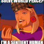 Smug | SOLVE WORLD PEACE? I'M A SENTIENT HUMAN | image tagged in smug,scumbag,world peace | made w/ Imgflip meme maker