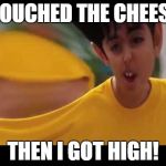 CHEESE TOUCH | I TOUCHED THE CHEESE; THEN I GOT HIGH! | image tagged in cheese touch | made w/ Imgflip meme maker