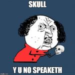 Y U No Shakespeare | SKULL; Y U NO SPEAKETH | image tagged in y u no shakespeare | made w/ Imgflip meme maker