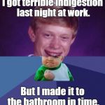 WHEEW!!! | I got terrible indigestion last night at work. But I made it to the bathroom in time. | image tagged in half bad luck brian half success kid,diarrhea,poop,indigestion,work,memes | made w/ Imgflip meme maker