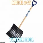 shovel | MODEL #45; TWITTER TOOL | image tagged in shovel | made w/ Imgflip meme maker