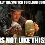 Indiana jones idol | HOPEFULLY THE SWITCH TO CLOUD COMPUTING; IS NOT LIKE THIS! | image tagged in indiana jones idol | made w/ Imgflip meme maker