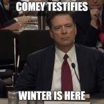 comey's testimony | COMEY TESTIFIES; WINTER IS HERE | image tagged in comey's testimony | made w/ Imgflip meme maker