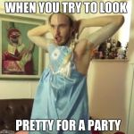 Pewdiepie let it go | WHEN YOU TRY TO LOOK; PRETTY FOR A PARTY | image tagged in pewdiepie let it go | made w/ Imgflip meme maker