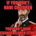 Someone asked if i had kids and i said no then asked if i had grandkids. Thought of this  | IF YOU DON'T HAVE CHILDREN; YOU WON'T HAVE GRANDCHILDREN EITHER | image tagged in captain obvious,memes,funny | made w/ Imgflip meme maker