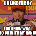 Ricky Bobby Hands | UNLIKE RICKY; I DO KNOW WHAT TO DO WITH MY HANDS | image tagged in ricky bobby hands | made w/ Imgflip meme maker