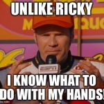 Ricky bobby  | UNLIKE RICKY; I KNOW WHAT TO DO WITH MY HANDS! | image tagged in ricky bobby | made w/ Imgflip meme maker