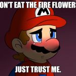 Confession Mario | DON'T EAT THE FIRE FLOWERS. JUST TRUST ME. | image tagged in confession mario,memes,mexican heartburn | made w/ Imgflip meme maker