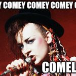 
Meanwhile, Boy George seizes an opportunity to make a comeback.. | COMEY COMEY COMEY COMEY COMEY; COMELEON! | image tagged in boy george,james comey | made w/ Imgflip meme maker