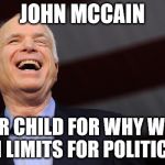 John McCain | JOHN MCCAIN; POSTER CHILD FOR WHY WE NEED TERM LIMITS FOR POLITICIANS. | image tagged in john mccain | made w/ Imgflip meme maker