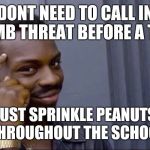 Clever Guy | DONT NEED TO CALL IN BOMB THREAT BEFORE A TEST; JUST SPRINKLE PEANUTS THROUGHOUT THE SCHOOL | image tagged in clever guy | made w/ Imgflip meme maker