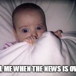 It's just so scary these days. | TELL ME WHEN THE NEWS IS OVER. | image tagged in scared baby,news | made w/ Imgflip meme maker