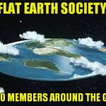 Sounds legit! | THE FLAT EARTH SOCIETY HAS; 30,000 MEMBERS AROUND THE GLOBE. | image tagged in flat earth | made w/ Imgflip meme maker