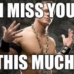 John Cena Died Today | I MISS YOU; THIS MUCH! | image tagged in john cena died today | made w/ Imgflip meme maker