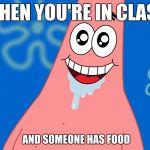 Patrick Drooling Spongebob | WHEN YOU'RE IN CLASS; AND SOMEONE HAS FOOD | image tagged in patrick drooling spongebob | made w/ Imgflip meme maker