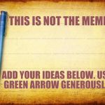 Hours Of Fun!  THE MEME THAT NEVER ENDS !                {ages 18 to 39} | THIS IS NOT THE MEME; ADD YOUR IDEAS BELOW.
USE GREEN ARROW GENEROUSLY. | image tagged in memes stationary parchment notebook | made w/ Imgflip meme maker