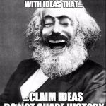 Marx LMAO | TRANSFORMING WORLD HISTORY WITH IDEAS THAT... ...CLAIM IDEAS DO NOT SHAPE HISTORY | image tagged in marx lmao | made w/ Imgflip meme maker
