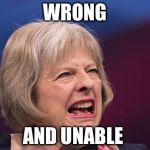 Theresa May  | WRONG; AND UNABLE | image tagged in theresa may,strong and stable | made w/ Imgflip meme maker