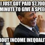laughing obama | I JUST GOT PAID $7,700 A MINUTE TO GIVE A SPEECH; ABOUT INCOME INEQUALITY | image tagged in laughing obama | made w/ Imgflip meme maker