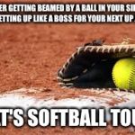 softball lives matter | AFTER GETTING BEAMED BY A BALL IN YOUR SIDE & THEN GETTING UP LIKE A BOSS FOR YOUR NEXT UP AT BAT... THAT'S SOFTBALL TOUGH | image tagged in softball lives matter | made w/ Imgflip meme maker