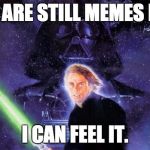 Return Of The Jedi | THERE ARE STILL MEMES IN YOU; I CAN FEEL IT. | image tagged in return of the jedi | made w/ Imgflip meme maker