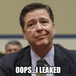 James Comey | OOPS...I LEAKED | image tagged in james comey | made w/ Imgflip meme maker