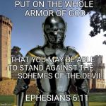 Meme Knight | PUT ON THE WHOLE ARMOR OF GOD; THAT YOU MAY BE ABLE TO STAND AGAINST THE 
         SCHEMES OF THE DEVIL; EPHESIANS 6:11 | image tagged in meme knight | made w/ Imgflip meme maker
