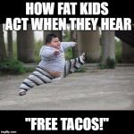 Fat kid jump kick | HOW FAT KIDS ACT WHEN THEY HEAR; "FREE TACOS!" | image tagged in fat kid jump kick | made w/ Imgflip meme maker
