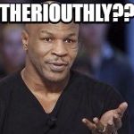 Mike Tyson seriously | THERIOUTHLY?? | image tagged in theriouthly,mike tyson meme,funny shit maynard,i knock mutha fukas out,ali boomaya,lets go goobers | made w/ Imgflip meme maker