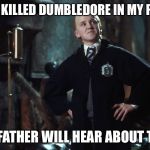 My Father Will Hear About This | SNAPE KILLED DUMBLEDORE IN MY PLACE? MY FATHER WILL HEAR ABOUT THIS | image tagged in harry potter draco | made w/ Imgflip meme maker
